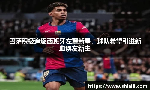 巴萨积极追逐西班牙左翼新星，球队希望引进新血焕发新生