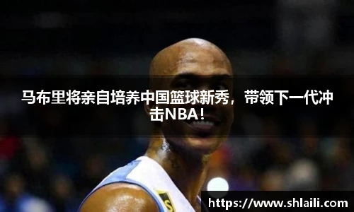 马布里将亲自培养中国篮球新秀，带领下一代冲击NBA！