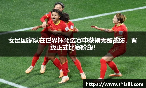 女足国家队在世界杯预选赛中获得无敌战绩，晋级正式比赛阶段！