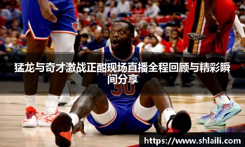 猛龙与奇才激战正酣现场直播全程回顾与精彩瞬间分享