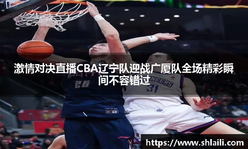 激情对决直播CBA辽宁队迎战广厦队全场精彩瞬间不容错过